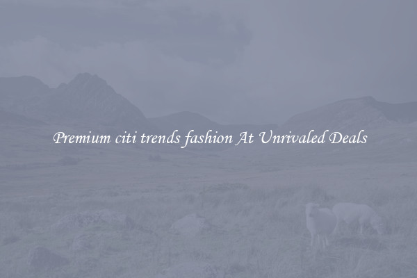 Premium citi trends fashion At Unrivaled Deals