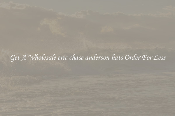 Get A Wholesale eric chase anderson hats Order For Less