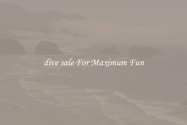 dive sale For Maximum Fun