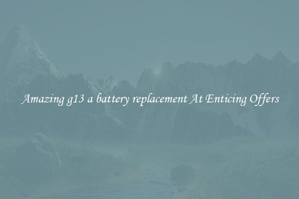 Amazing g13 a battery replacement At Enticing Offers