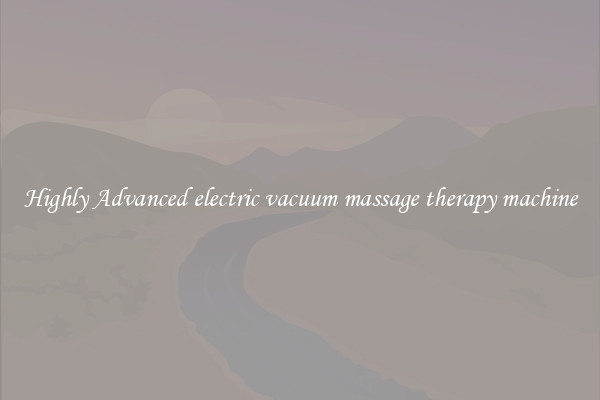 Highly Advanced electric vacuum massage therapy machine