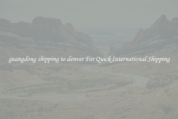 guangdong shipping to denver For Quick International Shipping