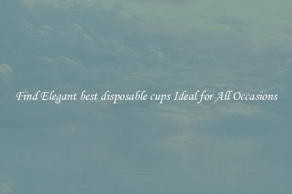 Find Elegant best disposable cups Ideal for All Occasions