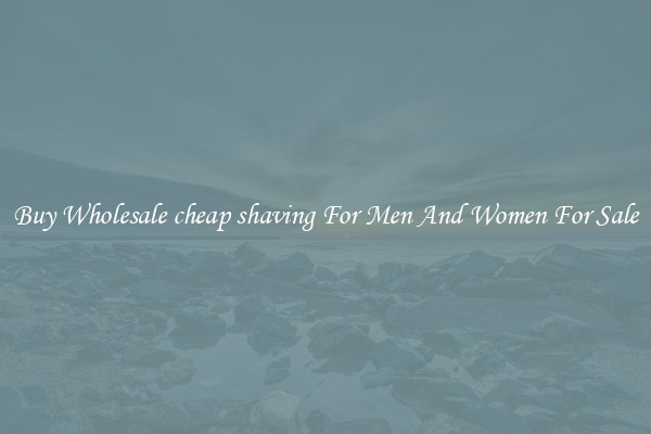 Buy Wholesale cheap shaving For Men And Women For Sale