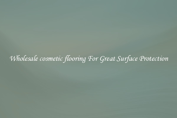 Wholesale cosmetic flooring For Great Surface Protection