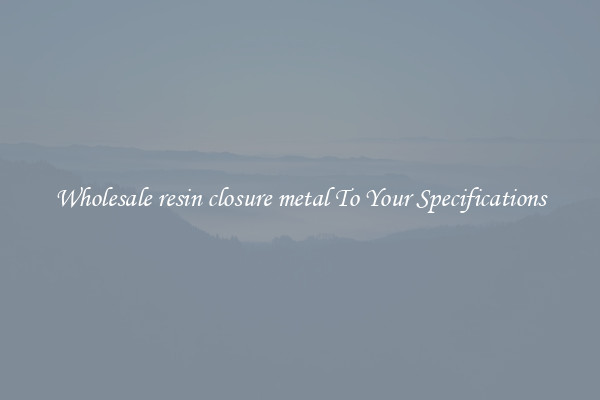 Wholesale resin closure metal To Your Specifications