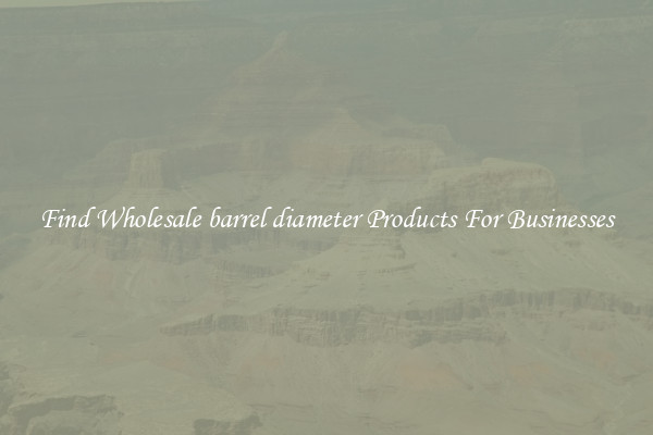 Find Wholesale barrel diameter Products For Businesses