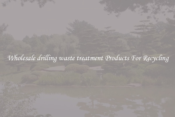 Wholesale drilling waste treatment Products For Recycling