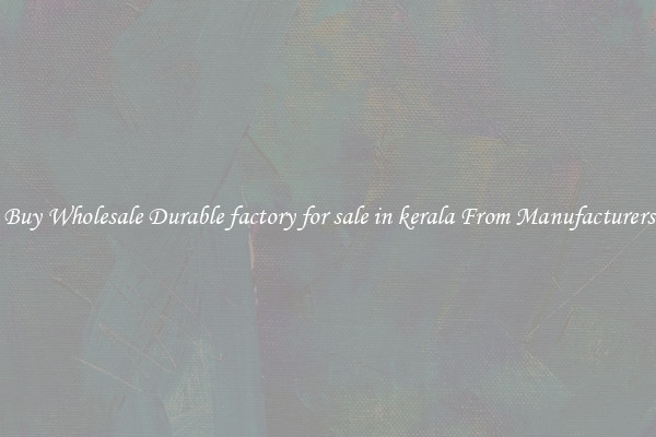 Buy Wholesale Durable factory for sale in kerala From Manufacturers