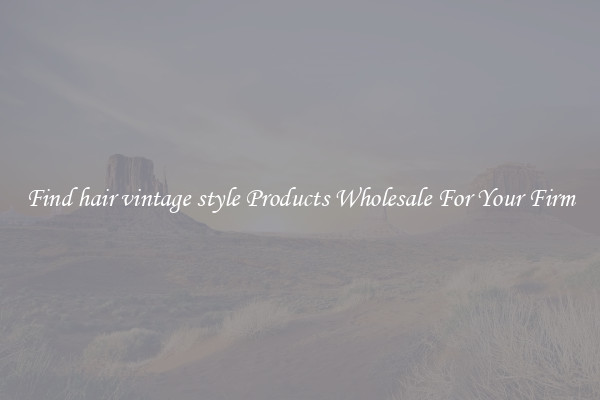 Find hair vintage style Products Wholesale For Your Firm