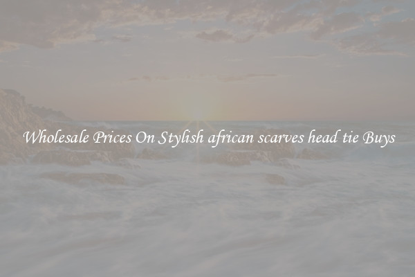 Wholesale Prices On Stylish african scarves head tie Buys