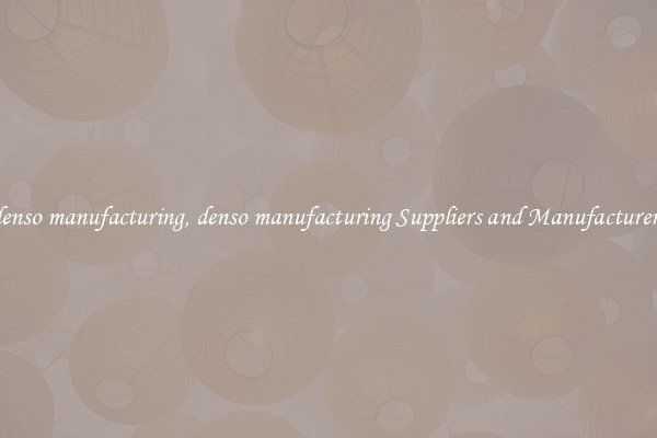 denso manufacturing, denso manufacturing Suppliers and Manufacturers