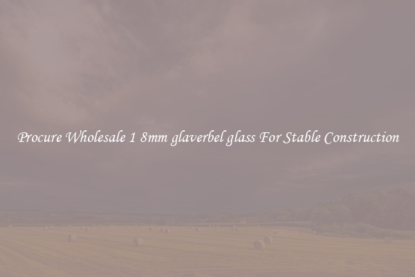 Procure Wholesale 1 8mm glaverbel glass For Stable Construction