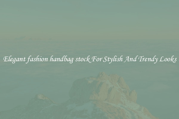 Elegant fashion handbag stock For Stylish And Trendy Looks