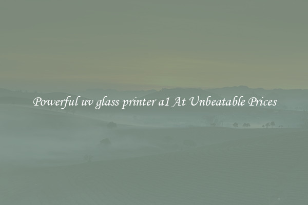 Powerful uv glass printer a1 At Unbeatable Prices