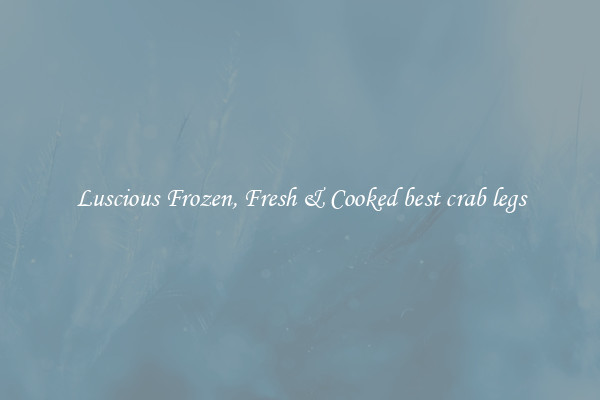 Luscious Frozen, Fresh & Cooked best crab legs