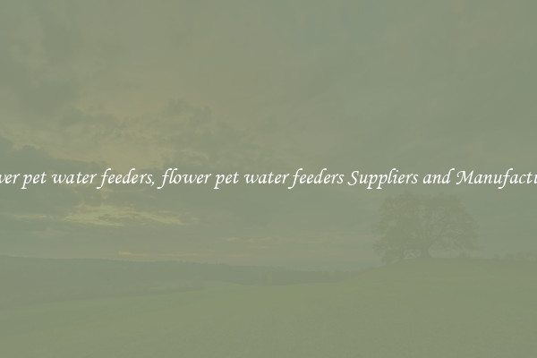 flower pet water feeders, flower pet water feeders Suppliers and Manufacturers