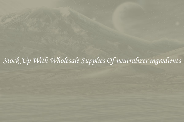 Stock Up With Wholesale Supplies Of neutralizer ingredients