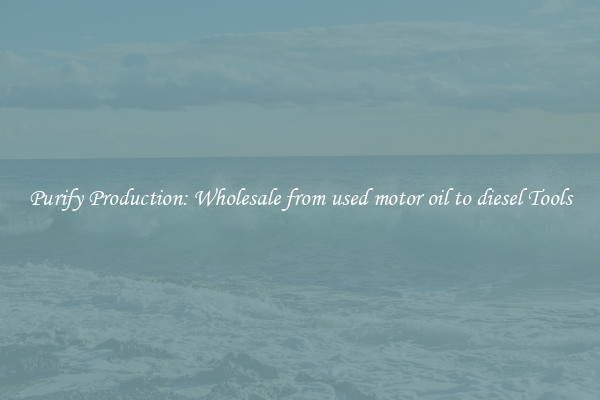 Purify Production: Wholesale from used motor oil to diesel Tools