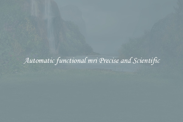 Automatic functional mri Precise and Scientific