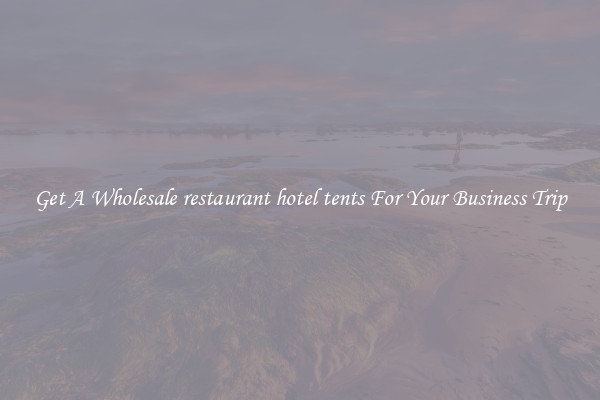 Get A Wholesale restaurant hotel tents For Your Business Trip