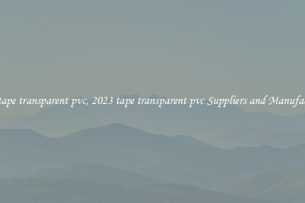 2023 tape transparent pvc, 2023 tape transparent pvc Suppliers and Manufacturers