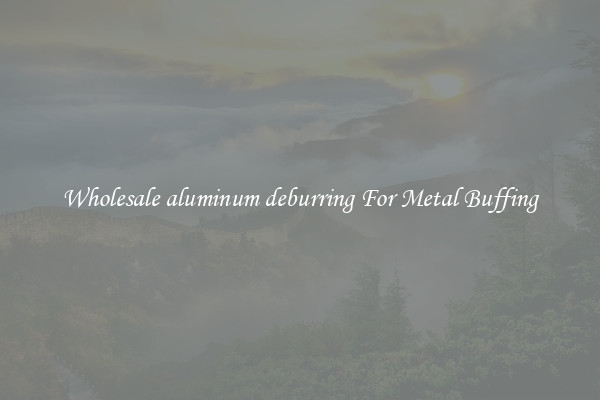  Wholesale aluminum deburring For Metal Buffing 