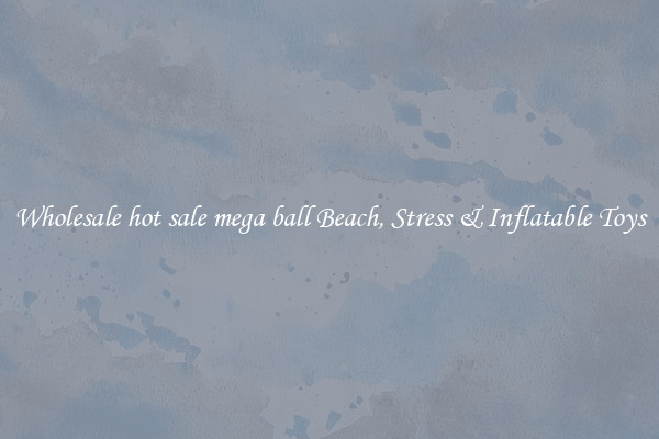 Wholesale hot sale mega ball Beach, Stress & Inflatable Toys