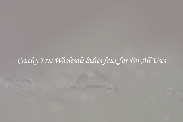 Cruelty Free Wholesale ladies faux fur For All Uses