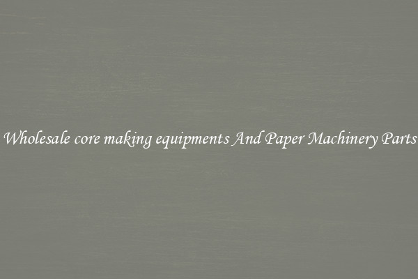 Wholesale core making equipments And Paper Machinery Parts
