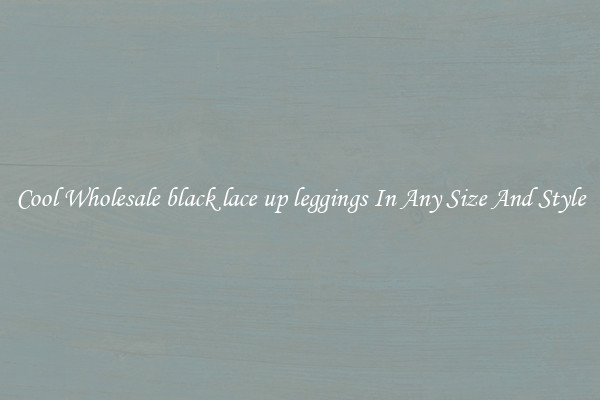 Cool Wholesale black lace up leggings In Any Size And Style