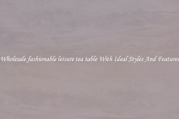 Wholesale fashionable leisure tea table With Ideal Styles And Features