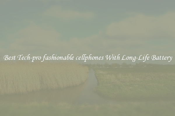 Best Tech-pro fashionable cellphones With Long-Life Battery