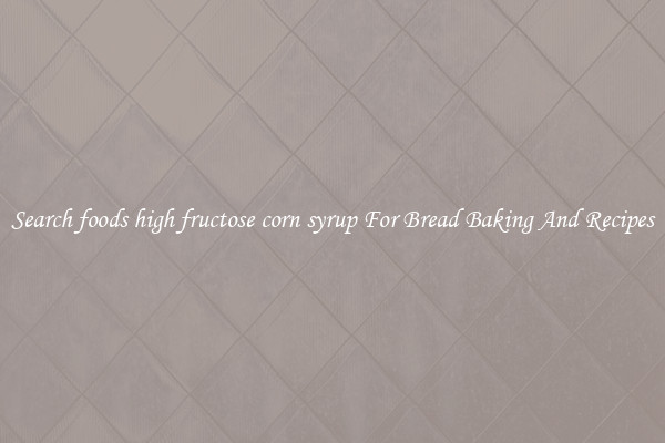Search foods high fructose corn syrup For Bread Baking And Recipes