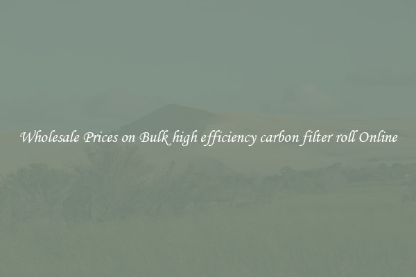 Wholesale Prices on Bulk high efficiency carbon filter roll Online