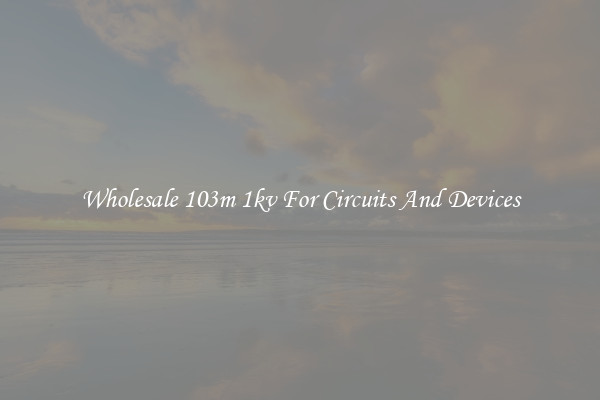 Wholesale 103m 1kv For Circuits And Devices