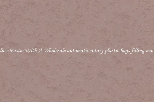 Produce Faster With A Wholesale automatic rotary plastic bags filling machine