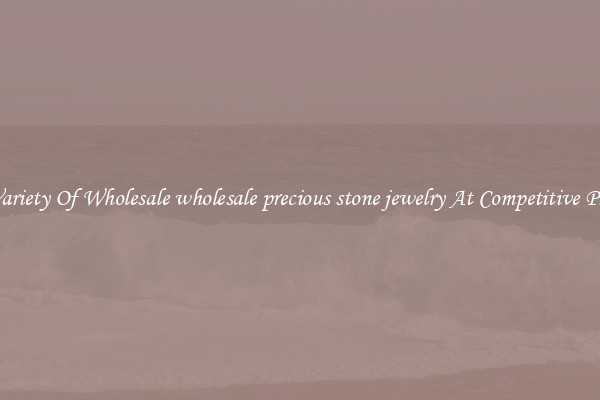 A Variety Of Wholesale wholesale precious stone jewelry At Competitive Prices