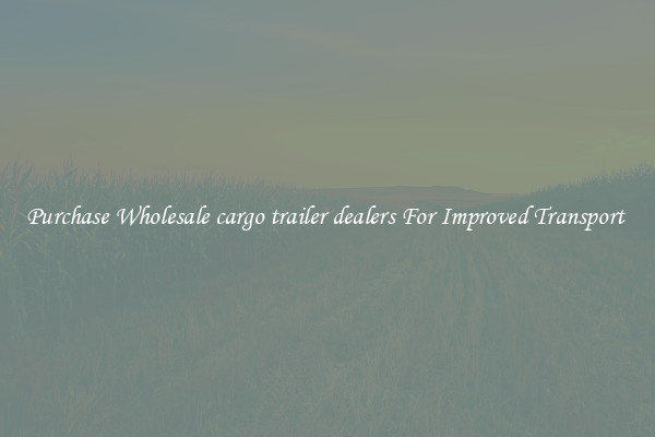 Purchase Wholesale cargo trailer dealers For Improved Transport 