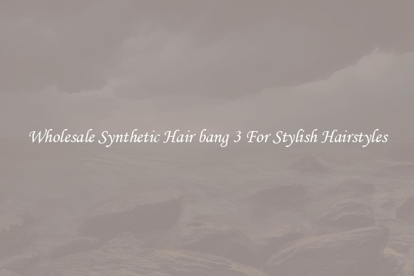 Wholesale Synthetic Hair bang 3 For Stylish Hairstyles