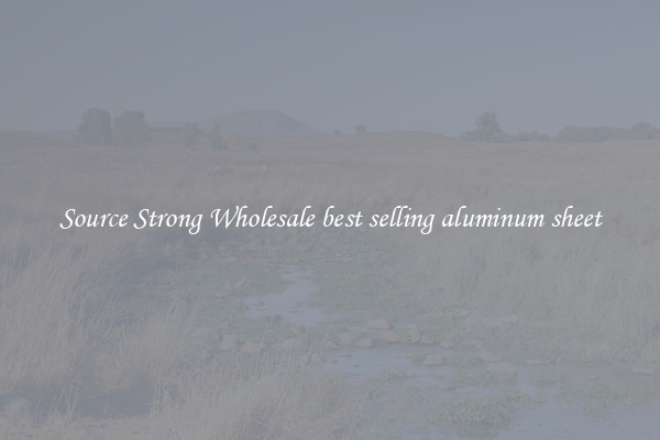 Source Strong Wholesale best selling aluminum sheet