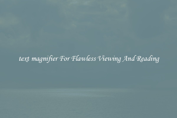 text magnifier For Flawless Viewing And Reading