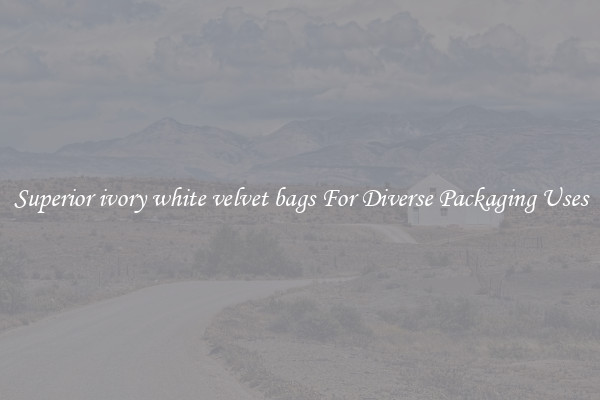 Superior ivory white velvet bags For Diverse Packaging Uses