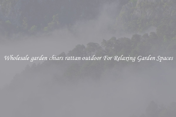 Wholesale garden chiars rattan outdoor For Relaxing Garden Spaces