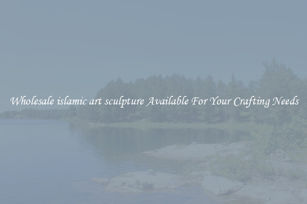 Wholesale islamic art sculpture Available For Your Crafting Needs