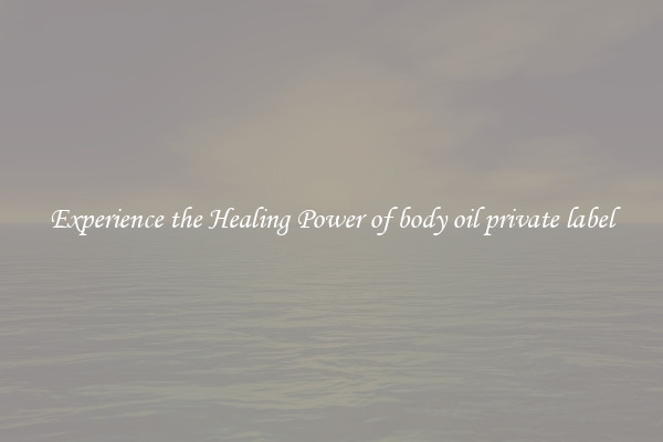 Experience the Healing Power of body oil private label