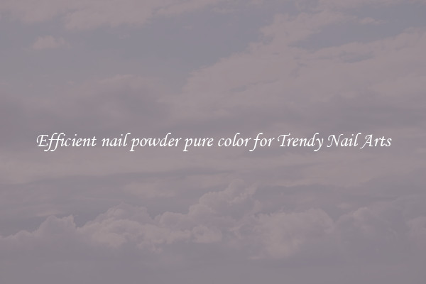 Efficient nail powder pure color for Trendy Nail Arts