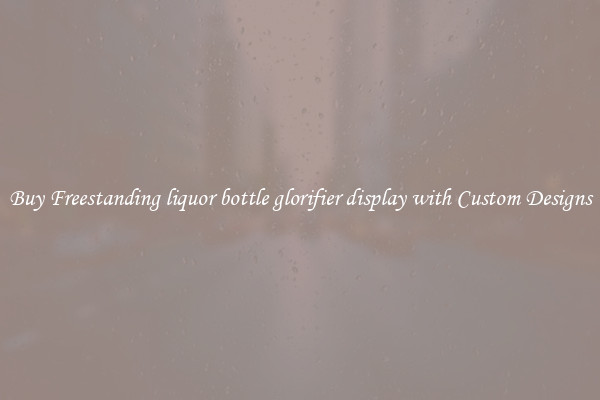 Buy Freestanding liquor bottle glorifier display with Custom Designs