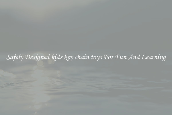 Safely Designed kids key chain toys For Fun And Learning