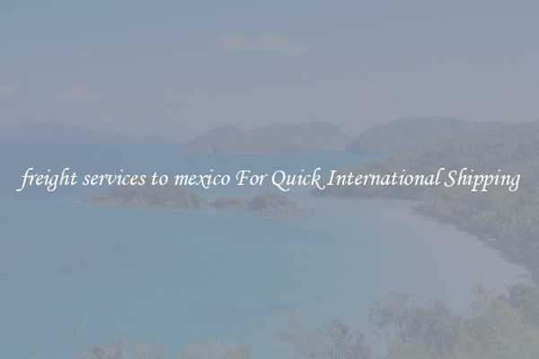 freight services to mexico For Quick International Shipping